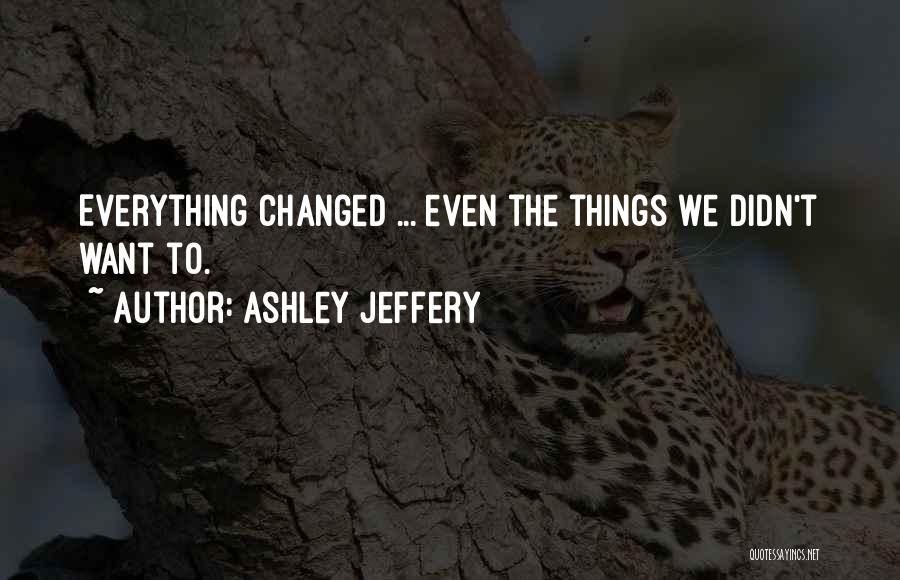 Ashley Jeffery Quotes: Everything Changed ... Even The Things We Didn't Want To.