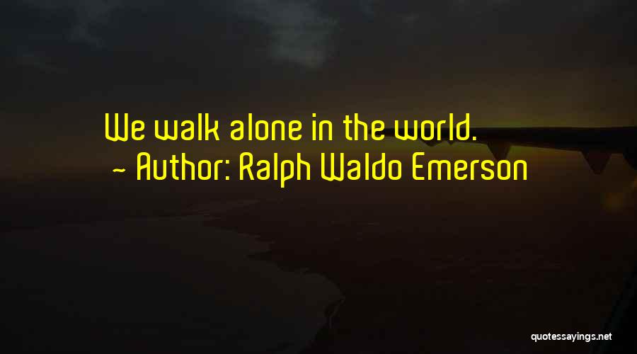 Ralph Waldo Emerson Quotes: We Walk Alone In The World.