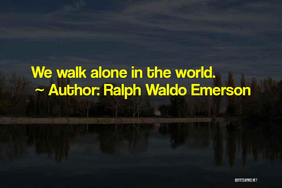 Ralph Waldo Emerson Quotes: We Walk Alone In The World.