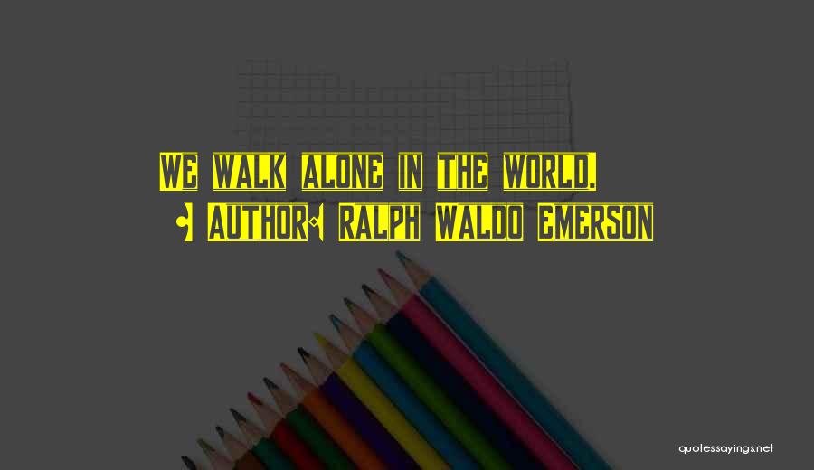 Ralph Waldo Emerson Quotes: We Walk Alone In The World.