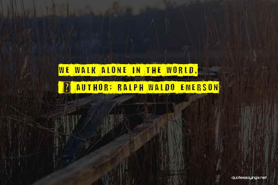 Ralph Waldo Emerson Quotes: We Walk Alone In The World.