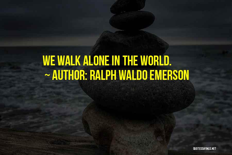 Ralph Waldo Emerson Quotes: We Walk Alone In The World.