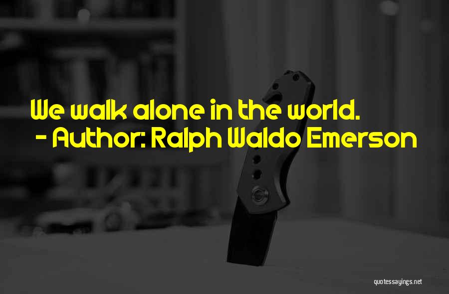 Ralph Waldo Emerson Quotes: We Walk Alone In The World.