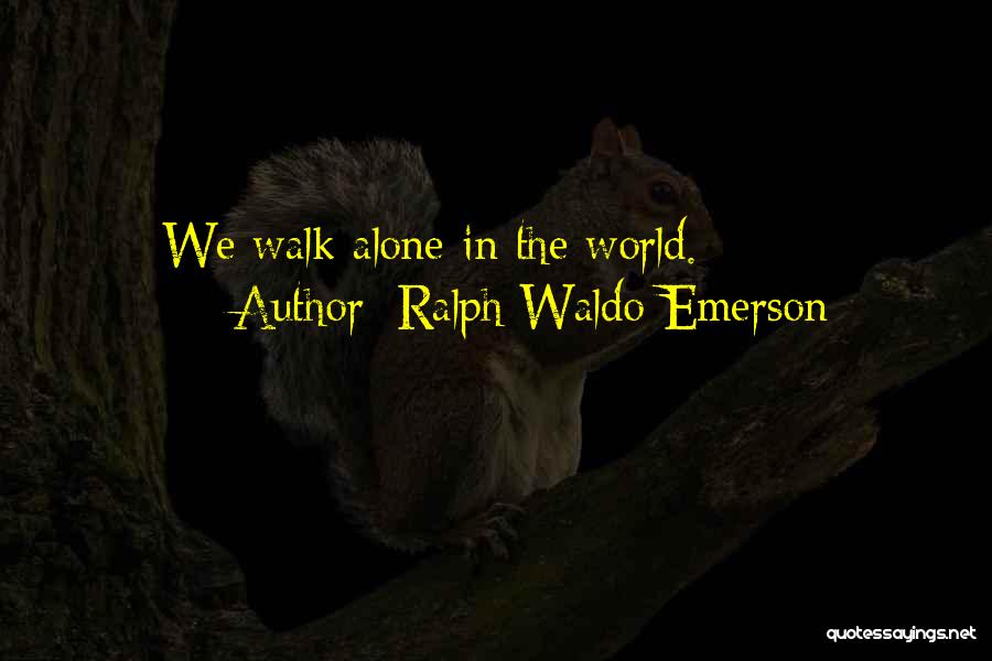 Ralph Waldo Emerson Quotes: We Walk Alone In The World.