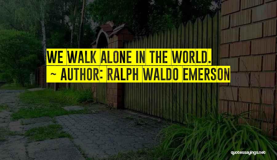 Ralph Waldo Emerson Quotes: We Walk Alone In The World.