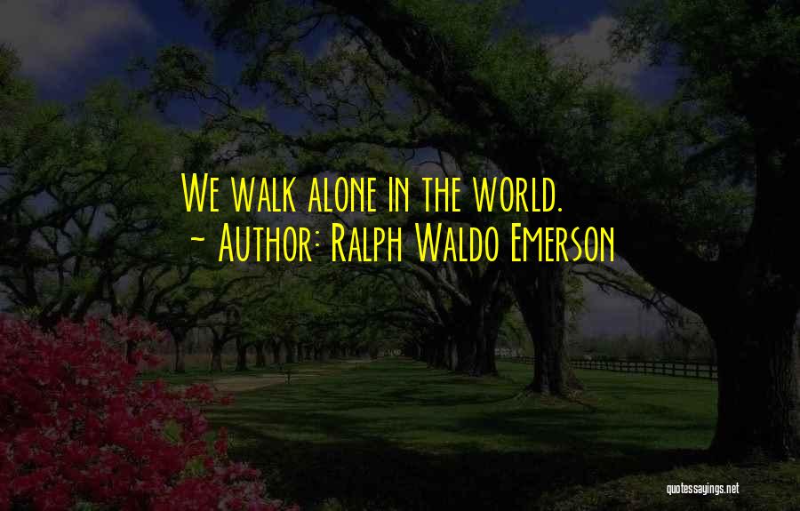 Ralph Waldo Emerson Quotes: We Walk Alone In The World.