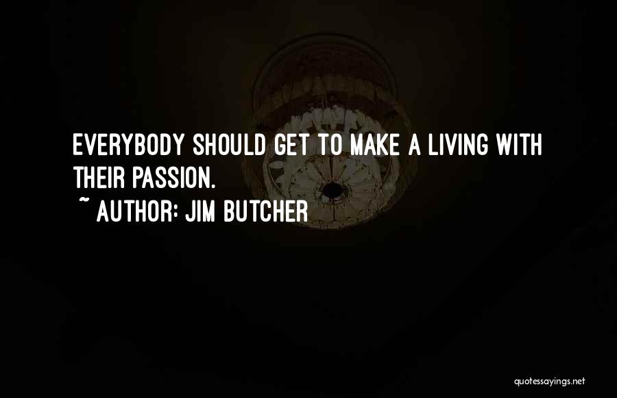 Jim Butcher Quotes: Everybody Should Get To Make A Living With Their Passion.