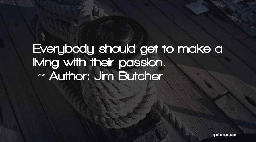 Jim Butcher Quotes: Everybody Should Get To Make A Living With Their Passion.