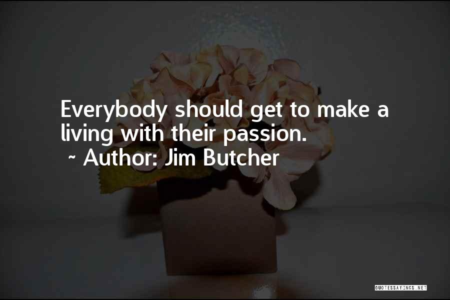 Jim Butcher Quotes: Everybody Should Get To Make A Living With Their Passion.