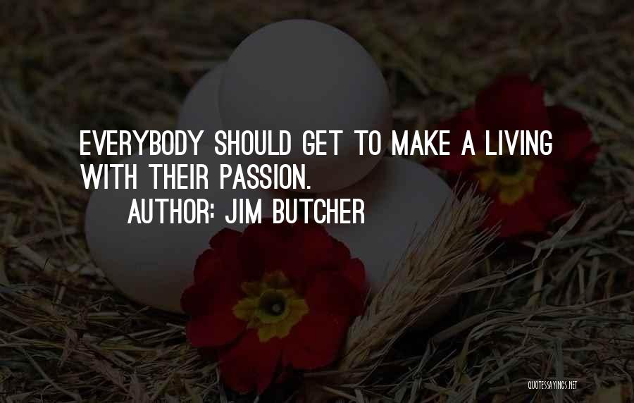Jim Butcher Quotes: Everybody Should Get To Make A Living With Their Passion.