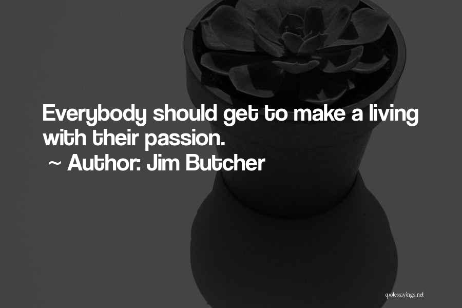 Jim Butcher Quotes: Everybody Should Get To Make A Living With Their Passion.