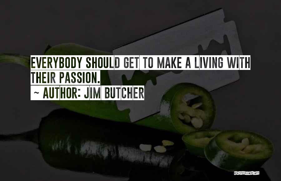 Jim Butcher Quotes: Everybody Should Get To Make A Living With Their Passion.
