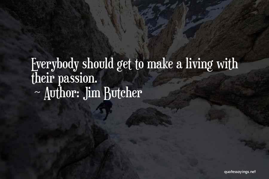 Jim Butcher Quotes: Everybody Should Get To Make A Living With Their Passion.