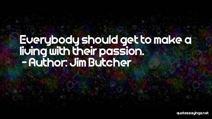 Jim Butcher Quotes: Everybody Should Get To Make A Living With Their Passion.
