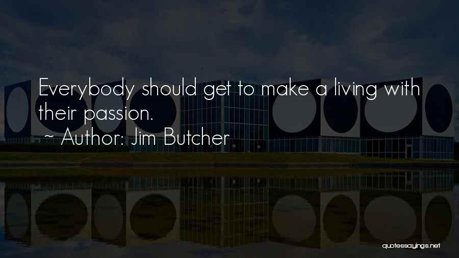 Jim Butcher Quotes: Everybody Should Get To Make A Living With Their Passion.