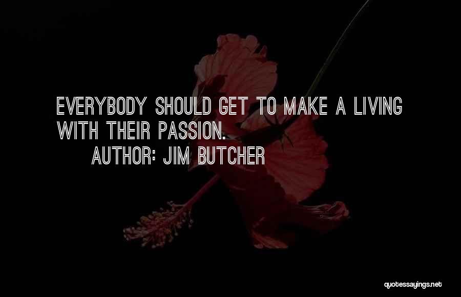 Jim Butcher Quotes: Everybody Should Get To Make A Living With Their Passion.