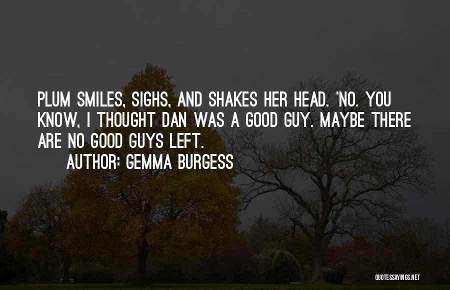 Gemma Burgess Quotes: Plum Smiles, Sighs, And Shakes Her Head. 'no. You Know, I Thought Dan Was A Good Guy. Maybe There Are