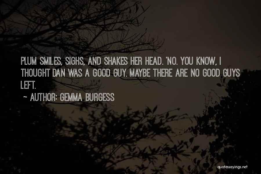 Gemma Burgess Quotes: Plum Smiles, Sighs, And Shakes Her Head. 'no. You Know, I Thought Dan Was A Good Guy. Maybe There Are