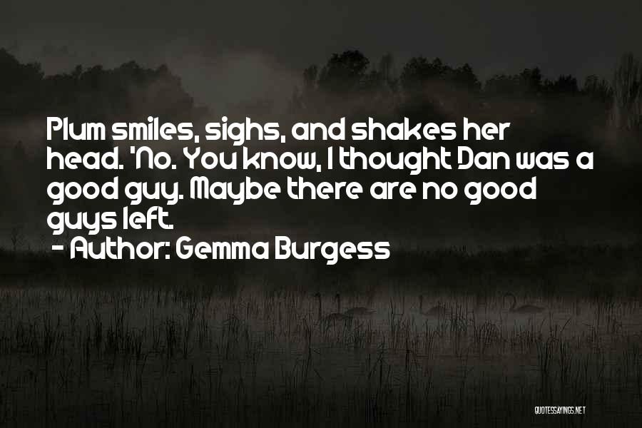 Gemma Burgess Quotes: Plum Smiles, Sighs, And Shakes Her Head. 'no. You Know, I Thought Dan Was A Good Guy. Maybe There Are