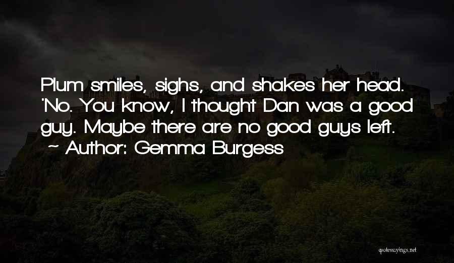 Gemma Burgess Quotes: Plum Smiles, Sighs, And Shakes Her Head. 'no. You Know, I Thought Dan Was A Good Guy. Maybe There Are