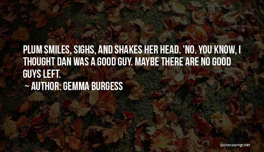 Gemma Burgess Quotes: Plum Smiles, Sighs, And Shakes Her Head. 'no. You Know, I Thought Dan Was A Good Guy. Maybe There Are