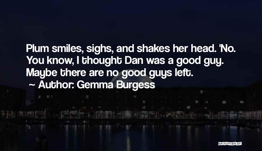 Gemma Burgess Quotes: Plum Smiles, Sighs, And Shakes Her Head. 'no. You Know, I Thought Dan Was A Good Guy. Maybe There Are