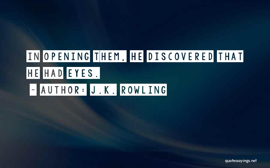 J.K. Rowling Quotes: In Opening Them, He Discovered That He Had Eyes.
