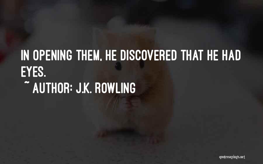J.K. Rowling Quotes: In Opening Them, He Discovered That He Had Eyes.