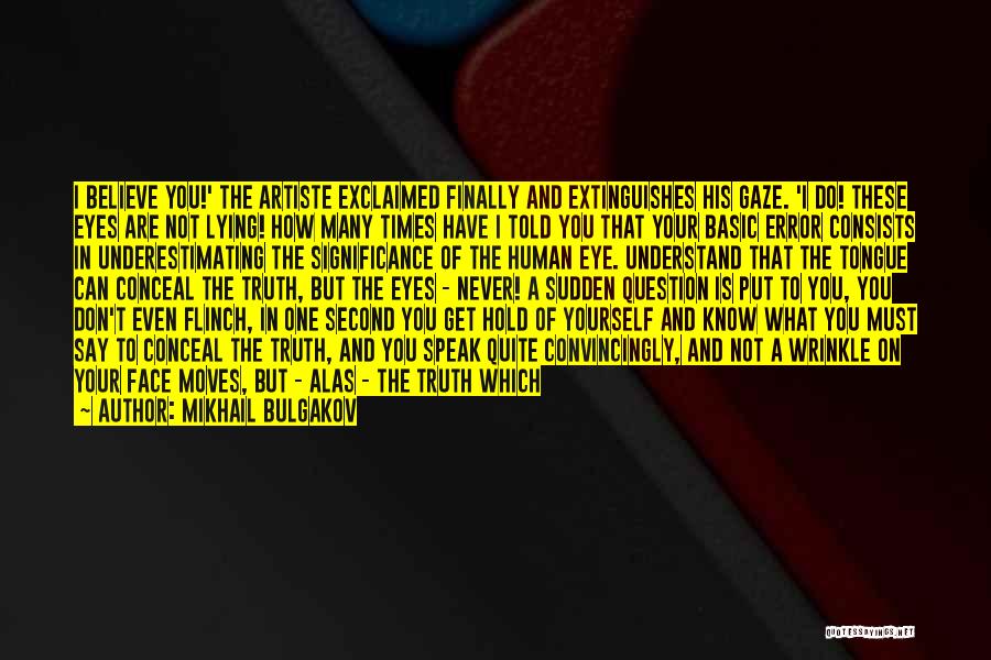 Mikhail Bulgakov Quotes: I Believe You!' The Artiste Exclaimed Finally And Extinguishes His Gaze. 'i Do! These Eyes Are Not Lying! How Many