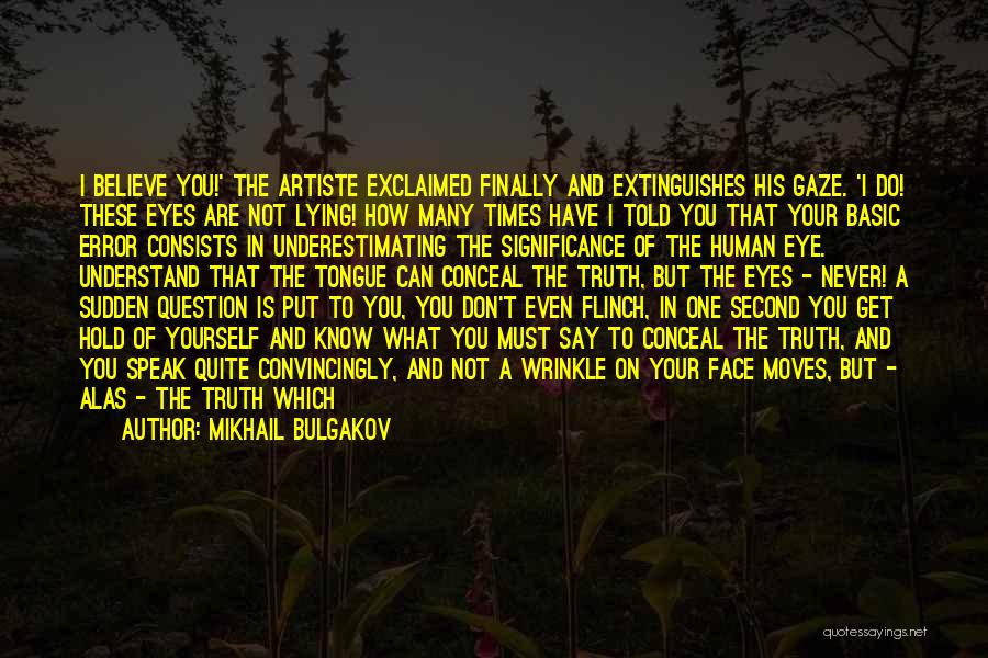 Mikhail Bulgakov Quotes: I Believe You!' The Artiste Exclaimed Finally And Extinguishes His Gaze. 'i Do! These Eyes Are Not Lying! How Many