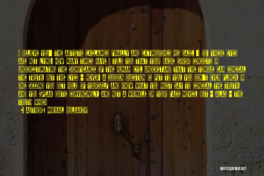Mikhail Bulgakov Quotes: I Believe You!' The Artiste Exclaimed Finally And Extinguishes His Gaze. 'i Do! These Eyes Are Not Lying! How Many