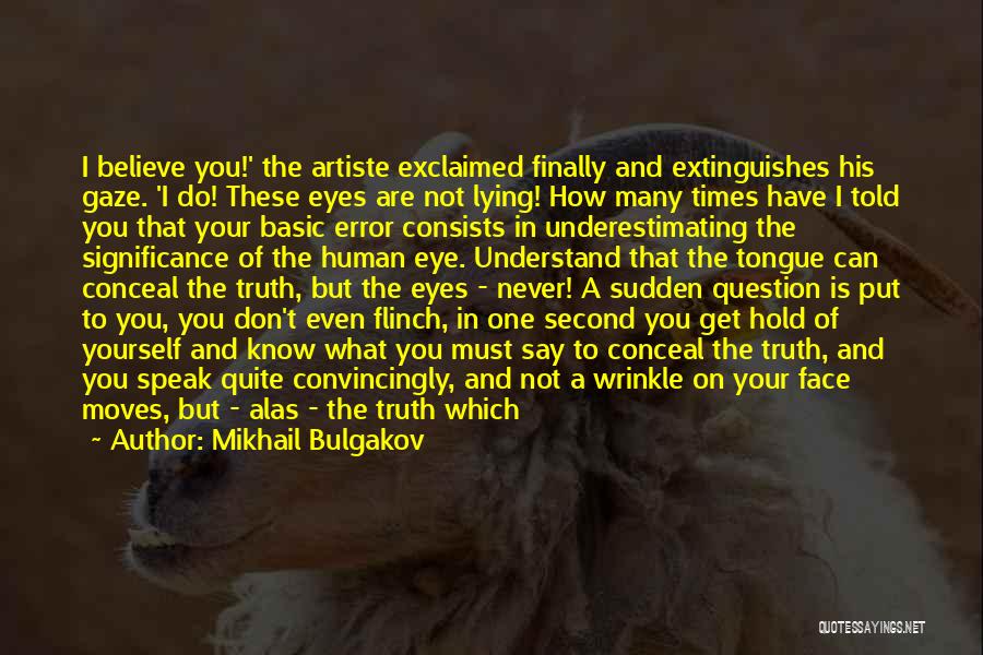 Mikhail Bulgakov Quotes: I Believe You!' The Artiste Exclaimed Finally And Extinguishes His Gaze. 'i Do! These Eyes Are Not Lying! How Many