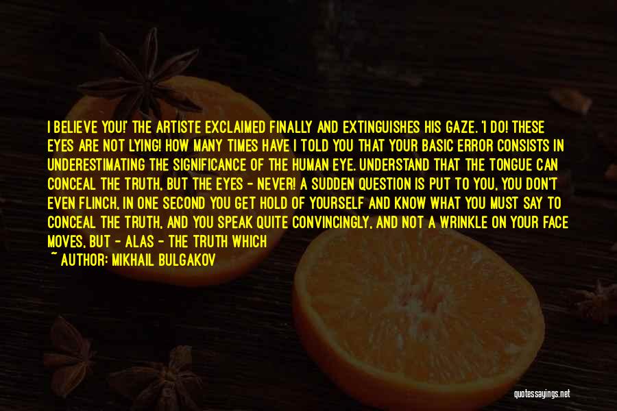 Mikhail Bulgakov Quotes: I Believe You!' The Artiste Exclaimed Finally And Extinguishes His Gaze. 'i Do! These Eyes Are Not Lying! How Many