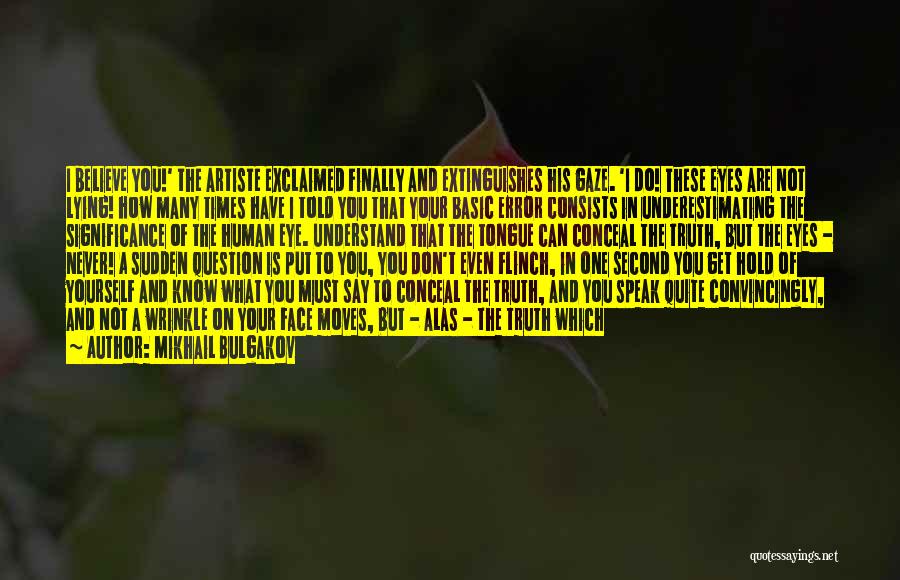 Mikhail Bulgakov Quotes: I Believe You!' The Artiste Exclaimed Finally And Extinguishes His Gaze. 'i Do! These Eyes Are Not Lying! How Many