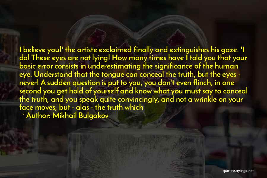 Mikhail Bulgakov Quotes: I Believe You!' The Artiste Exclaimed Finally And Extinguishes His Gaze. 'i Do! These Eyes Are Not Lying! How Many