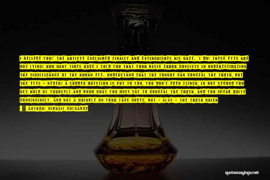 Mikhail Bulgakov Quotes: I Believe You!' The Artiste Exclaimed Finally And Extinguishes His Gaze. 'i Do! These Eyes Are Not Lying! How Many