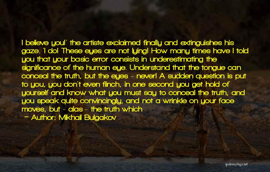 Mikhail Bulgakov Quotes: I Believe You!' The Artiste Exclaimed Finally And Extinguishes His Gaze. 'i Do! These Eyes Are Not Lying! How Many