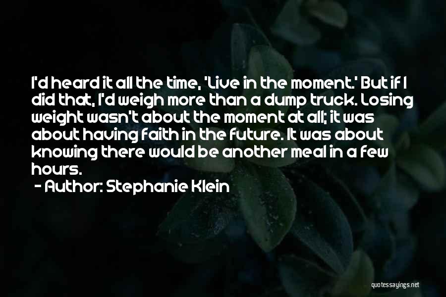 Stephanie Klein Quotes: I'd Heard It All The Time, 'live In The Moment.' But If I Did That, I'd Weigh More Than A