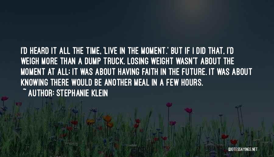 Stephanie Klein Quotes: I'd Heard It All The Time, 'live In The Moment.' But If I Did That, I'd Weigh More Than A