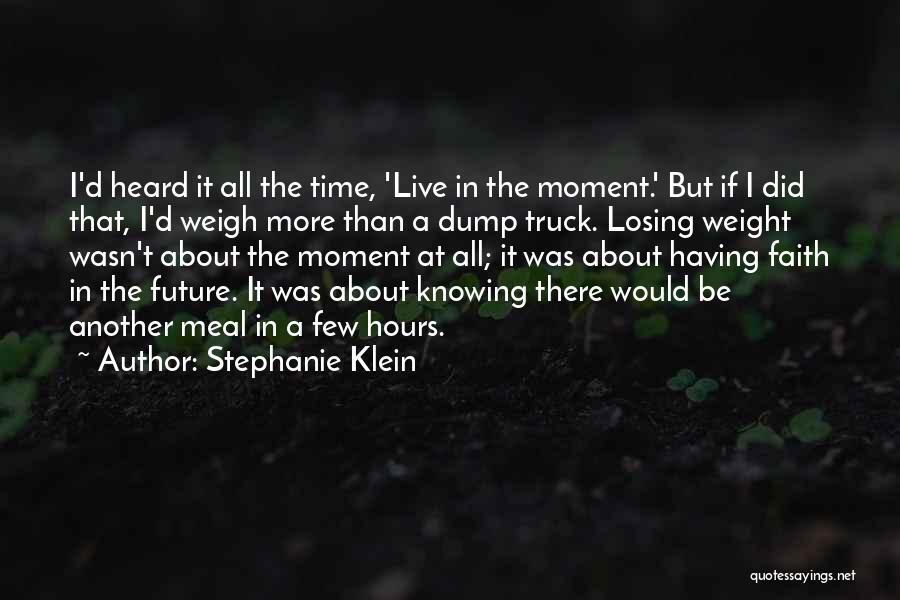 Stephanie Klein Quotes: I'd Heard It All The Time, 'live In The Moment.' But If I Did That, I'd Weigh More Than A