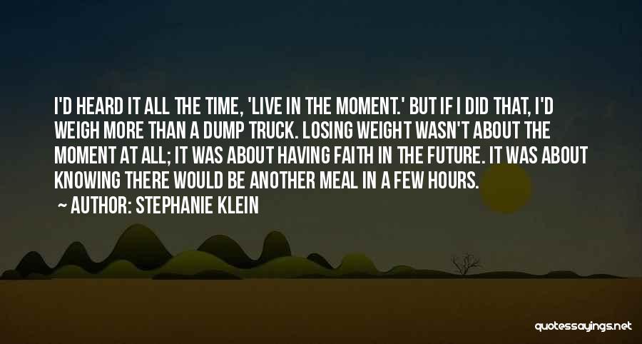 Stephanie Klein Quotes: I'd Heard It All The Time, 'live In The Moment.' But If I Did That, I'd Weigh More Than A