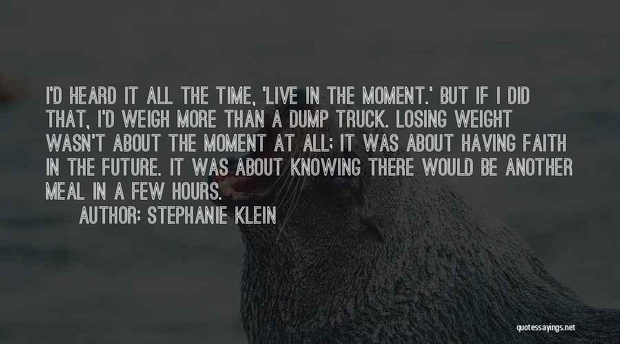 Stephanie Klein Quotes: I'd Heard It All The Time, 'live In The Moment.' But If I Did That, I'd Weigh More Than A