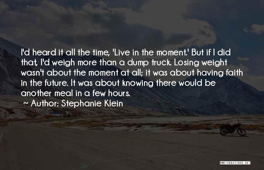 Stephanie Klein Quotes: I'd Heard It All The Time, 'live In The Moment.' But If I Did That, I'd Weigh More Than A