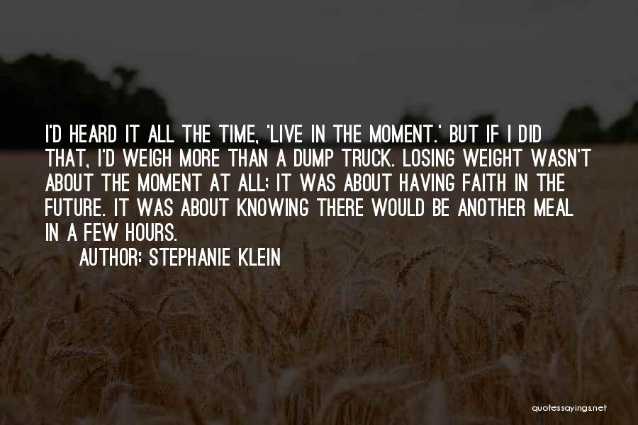 Stephanie Klein Quotes: I'd Heard It All The Time, 'live In The Moment.' But If I Did That, I'd Weigh More Than A