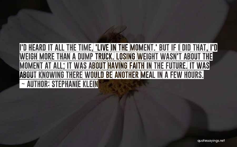 Stephanie Klein Quotes: I'd Heard It All The Time, 'live In The Moment.' But If I Did That, I'd Weigh More Than A