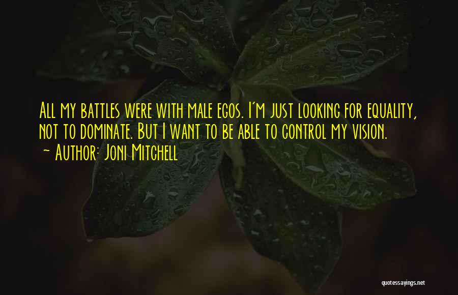 Joni Mitchell Quotes: All My Battles Were With Male Egos. I'm Just Looking For Equality, Not To Dominate. But I Want To Be