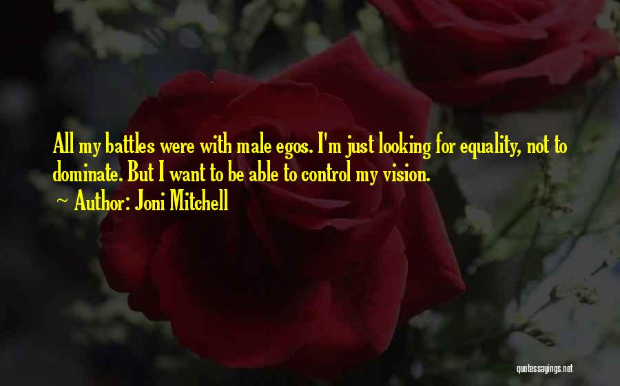 Joni Mitchell Quotes: All My Battles Were With Male Egos. I'm Just Looking For Equality, Not To Dominate. But I Want To Be