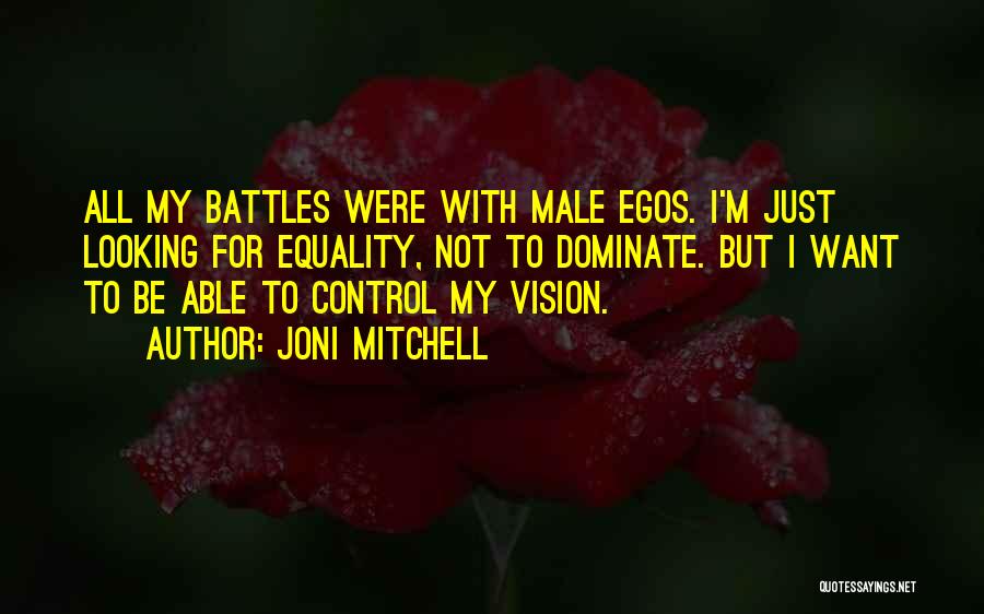 Joni Mitchell Quotes: All My Battles Were With Male Egos. I'm Just Looking For Equality, Not To Dominate. But I Want To Be