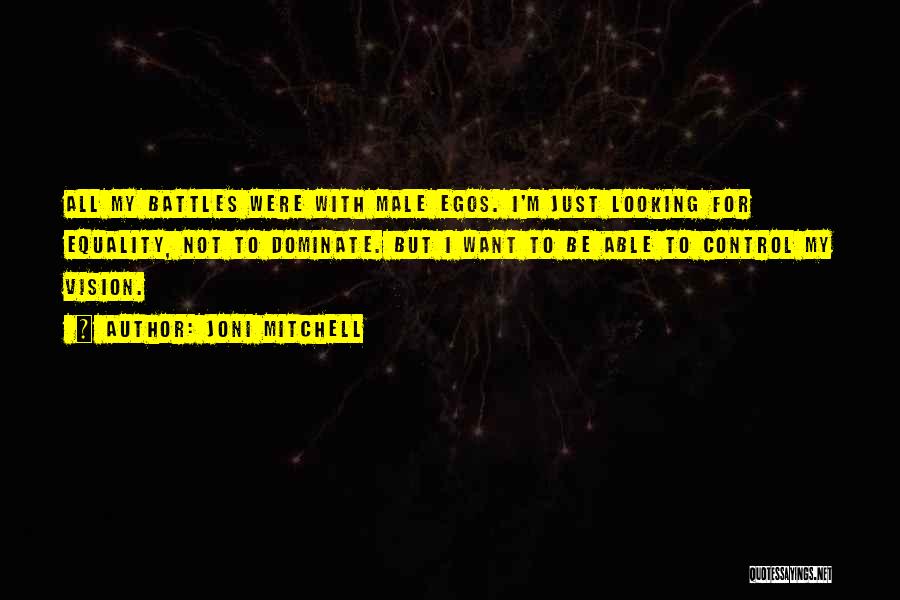 Joni Mitchell Quotes: All My Battles Were With Male Egos. I'm Just Looking For Equality, Not To Dominate. But I Want To Be
