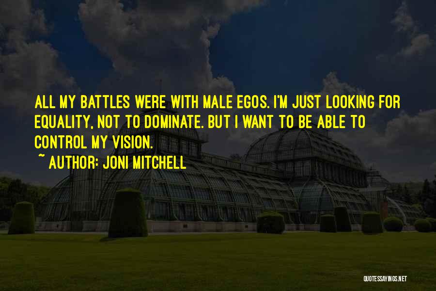 Joni Mitchell Quotes: All My Battles Were With Male Egos. I'm Just Looking For Equality, Not To Dominate. But I Want To Be